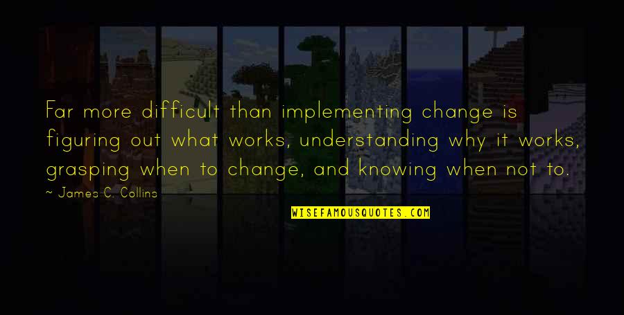 Hadnagy Viacolor Quotes By James C. Collins: Far more difficult than implementing change is figuring Hadnagy Viacolor Quotes By James C. Collins: Far more difficult than implementing change is figuring