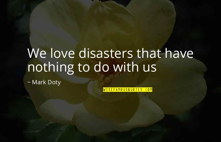 Hadnall Quotes By Mark Doty: We love disasters that have nothing to do