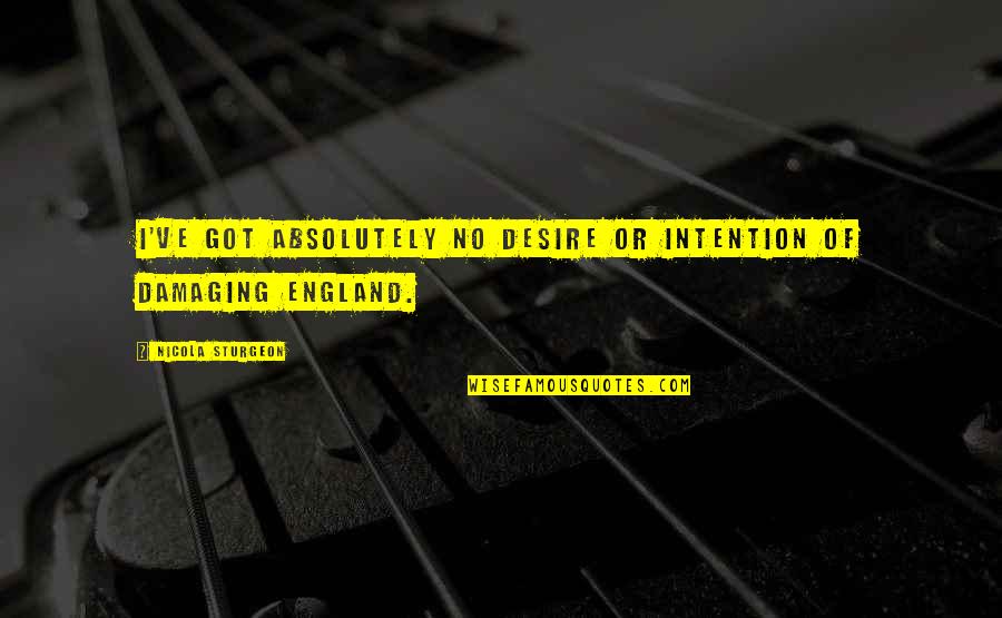 Hadnall Quotes By Nicola Sturgeon: I've got absolutely no desire or intention of Hadnall Quotes By Nicola Sturgeon: I've got absolutely no desire or intention of