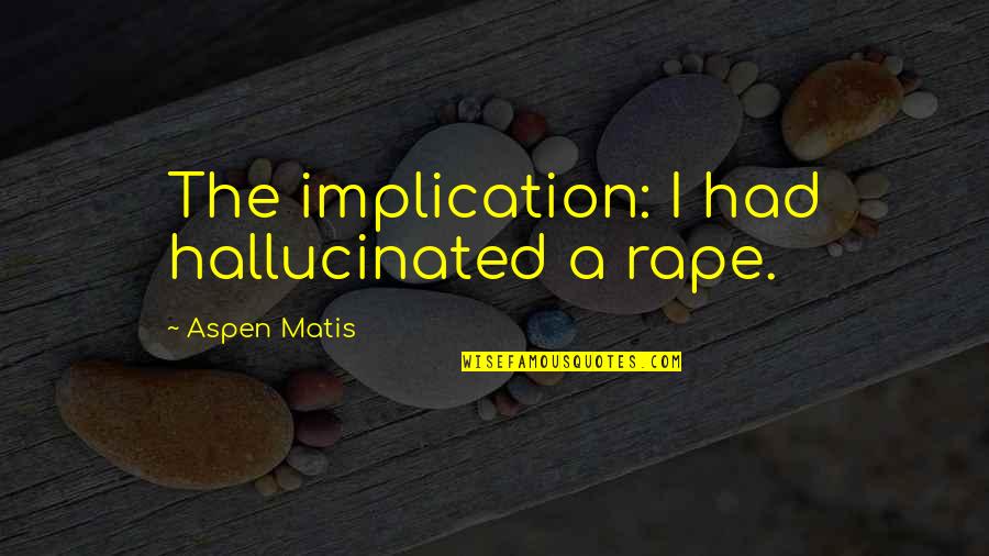Had'nt Quotes By Aspen Matis: The implication: I had hallucinated a rape.