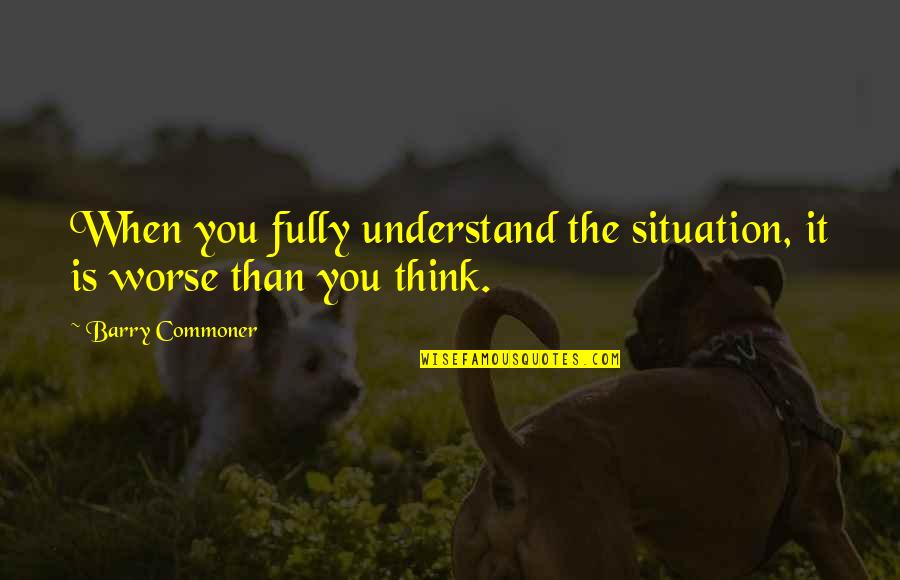 Hadot Philosophy Quotes By Barry Commoner: When you fully understand the situation, it is Hadot Philosophy Quotes By Barry Commoner: When you fully understand the situation, it is