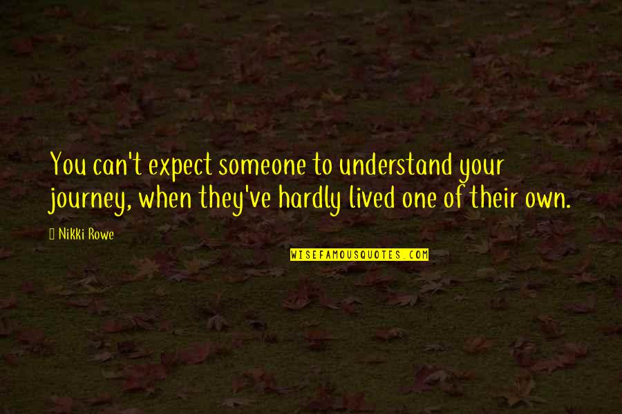 Hadovite Quotes By Nikki Rowe: You can't expect someone to understand your journey,