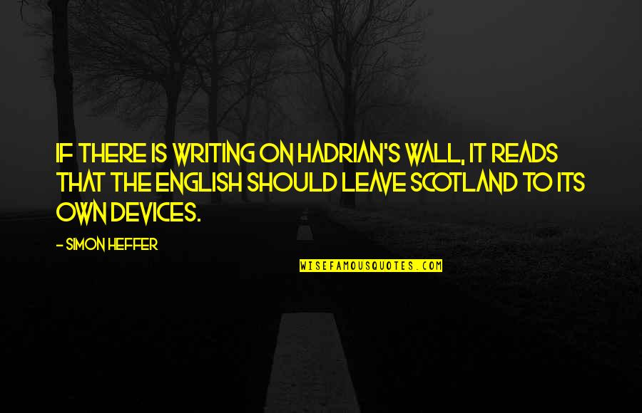 Hadrian's Quotes By Simon Heffer: If there is writing on Hadrian's Wall, it Hadrian's Quotes By Simon Heffer: If there is writing on Hadrian's Wall, it
