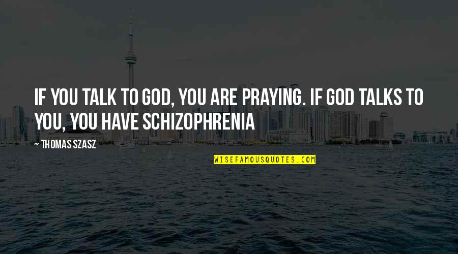 Hadrons Place Quotes By Thomas Szasz: If you talk to God, you are praying.
