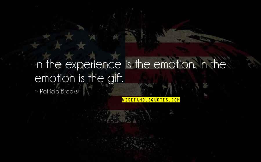Hadsock Quotes By Patricia Brooks: In the experience is the emotion. In the Hadsock Quotes By Patricia Brooks: In the experience is the emotion. In the