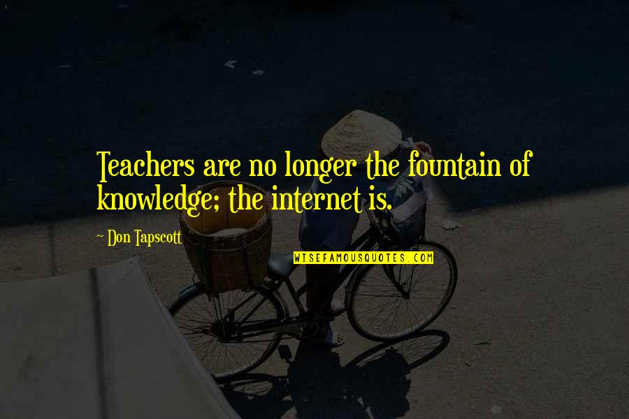 Hadta Luego Quotes By Don Tapscott: Teachers are no longer the fountain of knowledge;