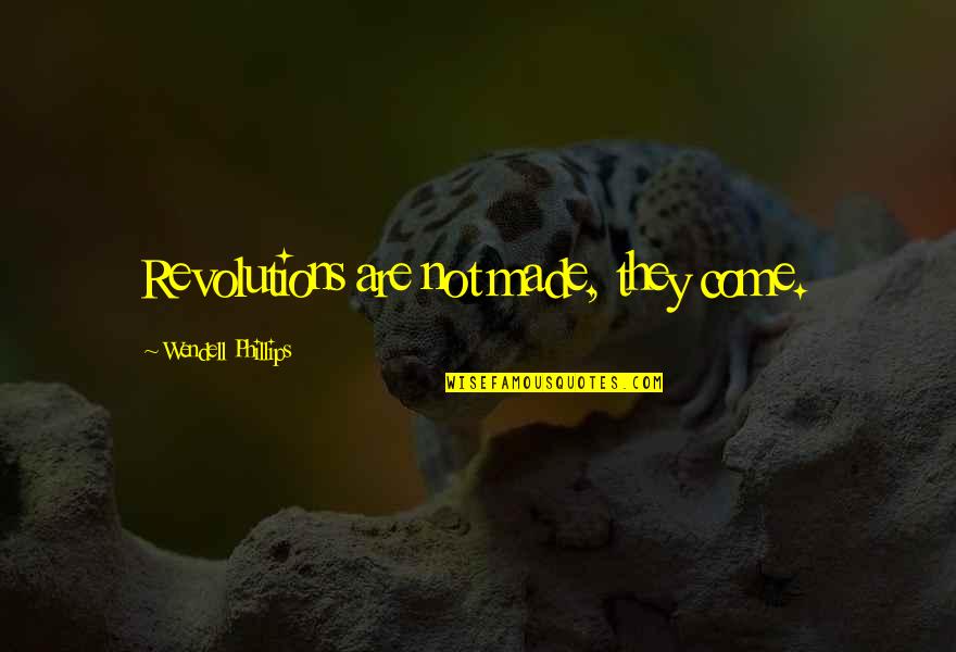 Hadta Luego Quotes By Wendell Phillips: Revolutions are not made, they come.