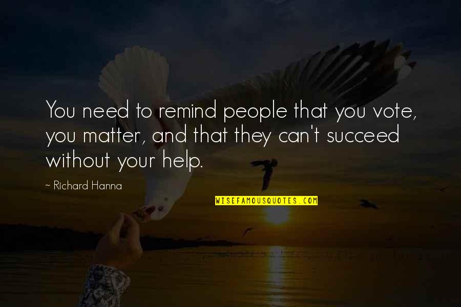 Hadto Quotes By Richard Hanna: You need to remind people that you vote, Hadto Quotes By Richard Hanna: You need to remind people that you vote,