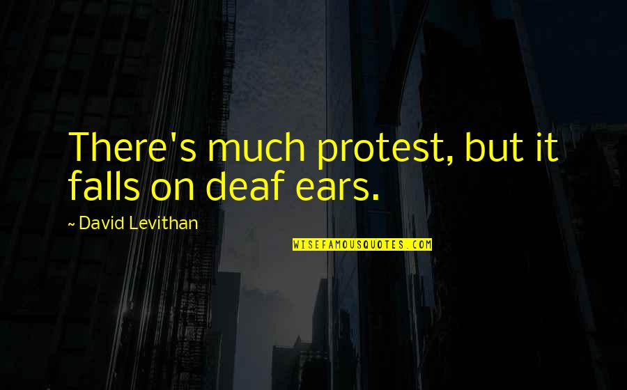 Hadyn Sainsbury Quotes By David Levithan: There's much protest, but it falls on deaf Hadyn Sainsbury Quotes By David Levithan: There's much protest, but it falls on deaf
