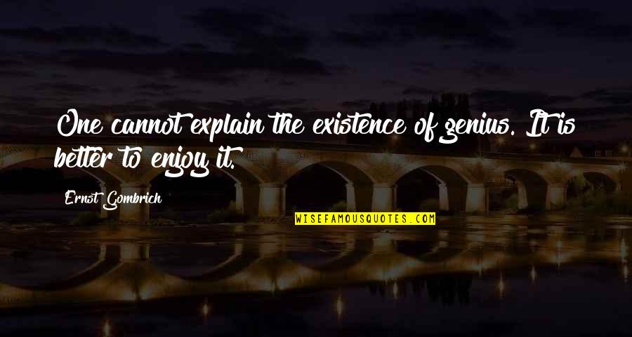 Haec Quotes By Ernst Gombrich: One cannot explain the existence of genius. It
