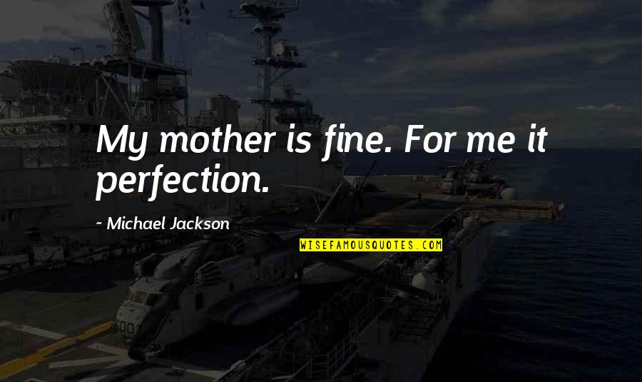 Haeckels Tale Quotes By Michael Jackson: My mother is fine. For me it perfection.