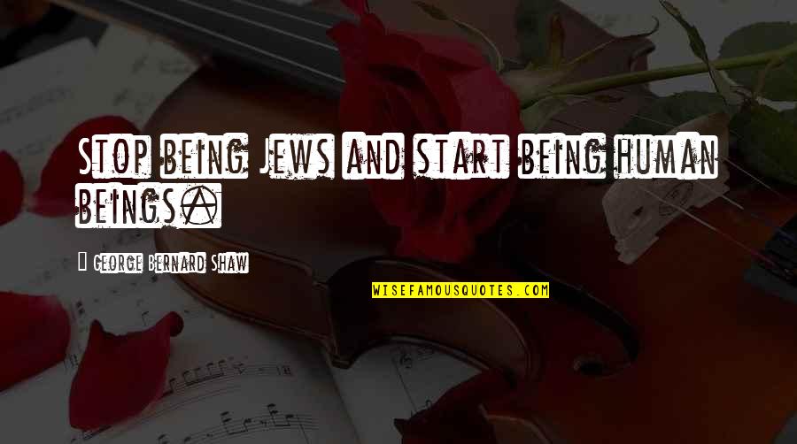 Haedrig Eamon Quotes By George Bernard Shaw: Stop being Jews and start being human beings. Haedrig Eamon Quotes By George Bernard Shaw: Stop being Jews and start being human beings.
