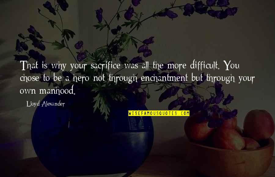 Haedrig Eamon Quotes By Lloyd Alexander: That is why your sacrifice was all the Haedrig Eamon Quotes By Lloyd Alexander: That is why your sacrifice was all the
