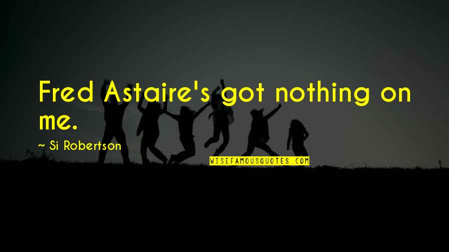 Haegele Overhead Quotes By Si Robertson: Fred Astaire's got nothing on me. Haegele Overhead Quotes By Si Robertson: Fred Astaire's got nothing on me.