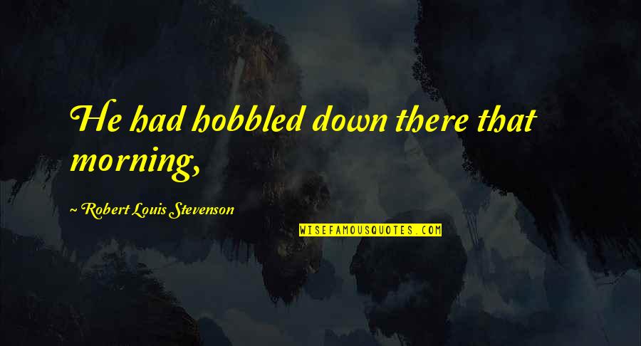 Haehnel Pronunciation Quotes By Robert Louis Stevenson: He had hobbled down there that morning,