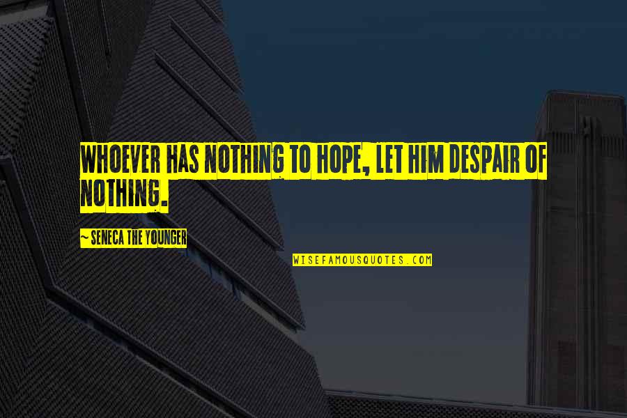 Haemorrhoidal Quotes By Seneca The Younger: Whoever has nothing to hope, let him despair