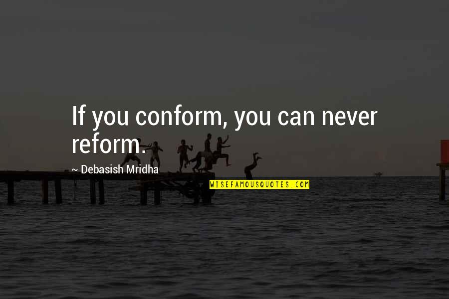 Haende Waschen Quotes By Debasish Mridha: If you conform, you can never reform. Haende Waschen Quotes By Debasish Mridha: If you conform, you can never reform.