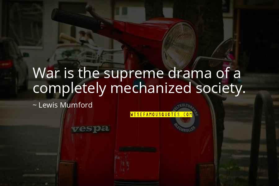 Haeng Won Quotes By Lewis Mumford: War is the supreme drama of a completely Haeng Won Quotes By Lewis Mumford: War is the supreme drama of a completely