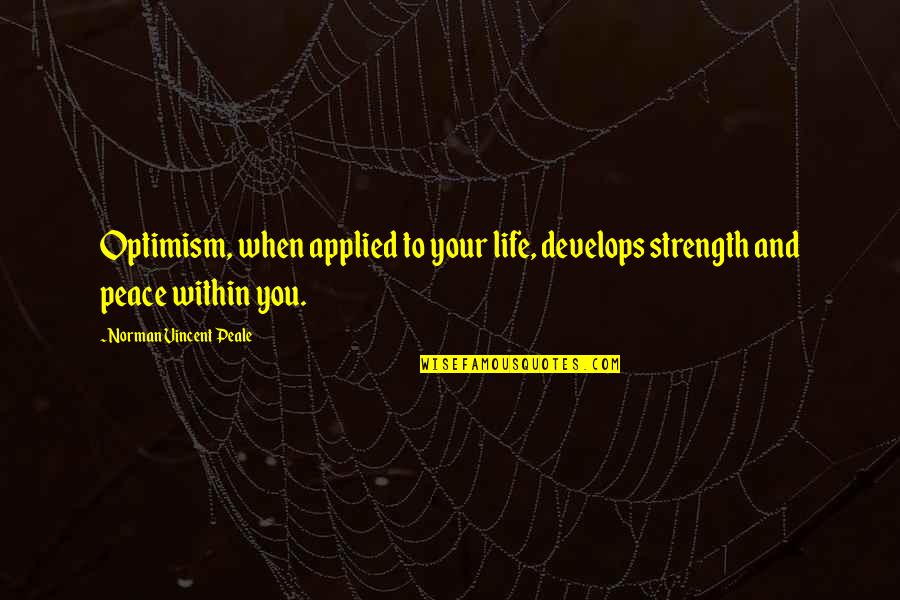 Haeng Won Quotes By Norman Vincent Peale: Optimism, when applied to your life, develops strength Haeng Won Quotes By Norman Vincent Peale: Optimism, when applied to your life, develops strength