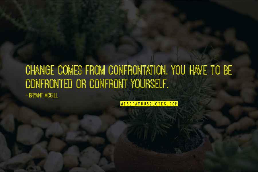 Haenggi Quotes By Bryant McGill: Change comes from confrontation. You have to be