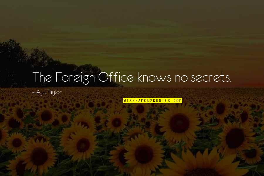 Haensch Teaching Quotes By A.J.P. Taylor: The Foreign Office knows no secrets.