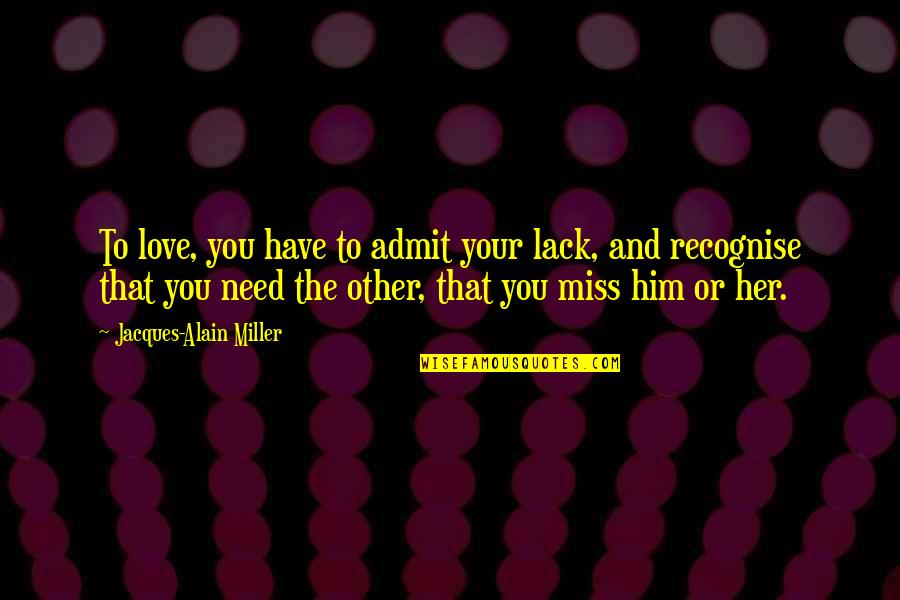 Haerter Yale Quotes By Jacques-Alain Miller: To love, you have to admit your lack,