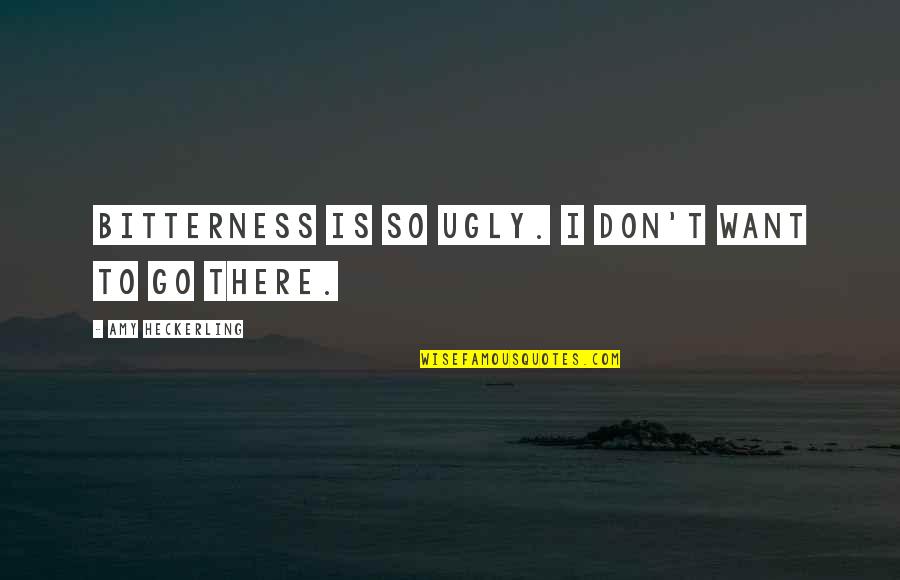 Haes Movement Quotes By Amy Heckerling: Bitterness is so ugly. I don't want to