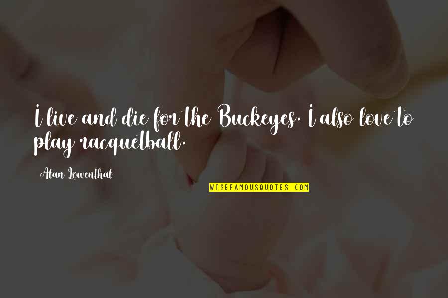 Hafalan Shalat Delisa Quotes By Alan Lowenthal: I live and die for the Buckeyes. I Hafalan Shalat Delisa Quotes By Alan Lowenthal: I live and die for the Buckeyes. I