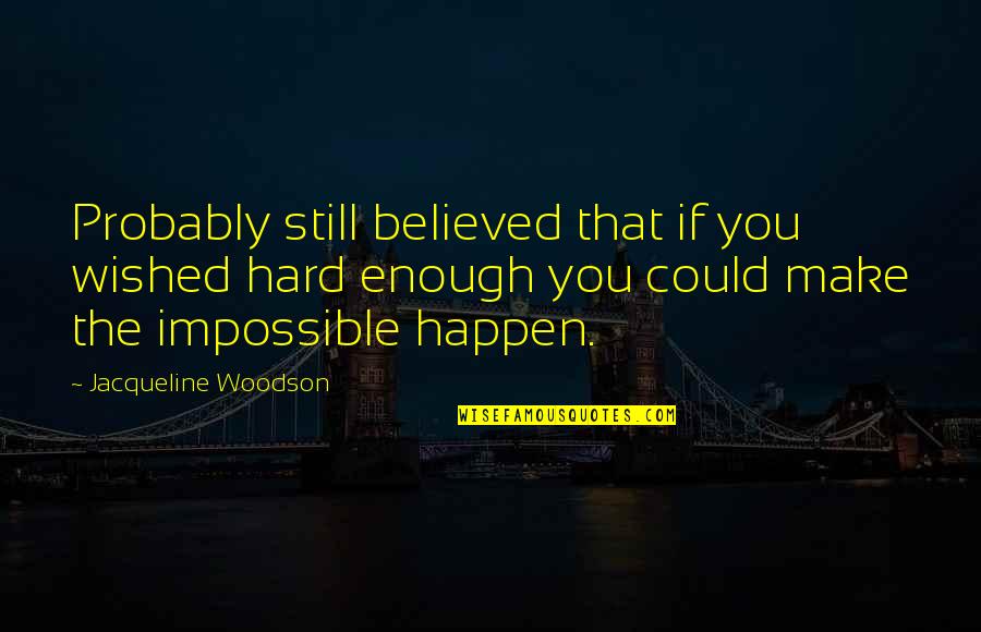 Hafalan Shalat Quotes By Jacqueline Woodson: Probably still believed that if you wished hard