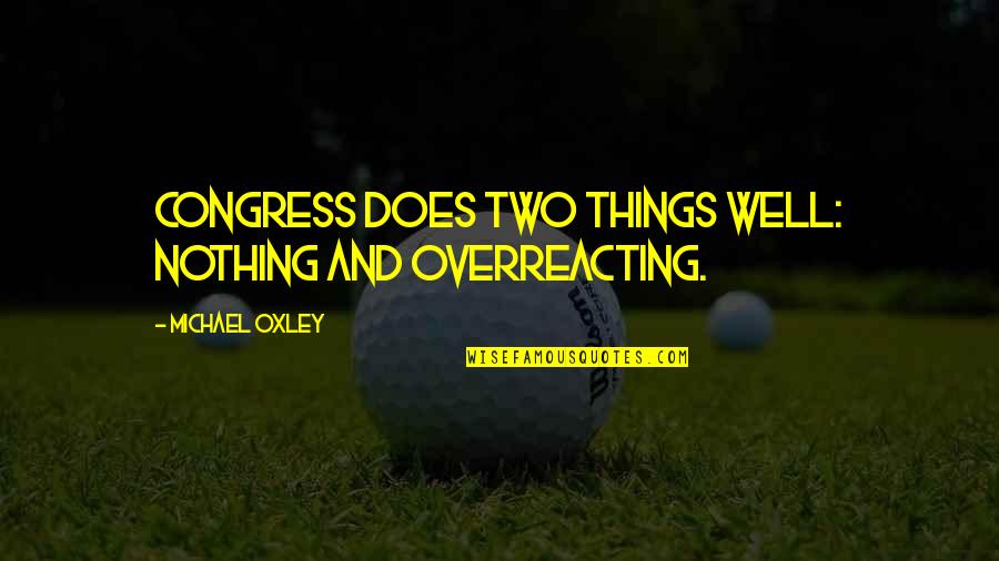 Hafaliad Quotes By Michael Oxley: Congress does two things well: nothing and overreacting.