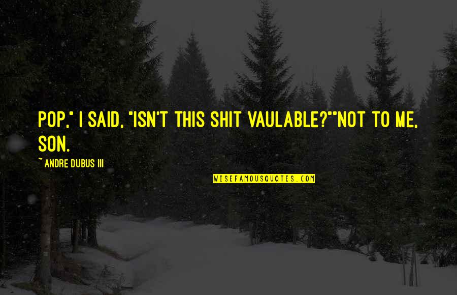 Hafez El Assad Quotes By Andre Dubus III: Pop," I said, "isn't this shit vaulable?""Not to Hafez El Assad Quotes By Andre Dubus III: Pop," I said, "isn't this shit vaulable?""Not to