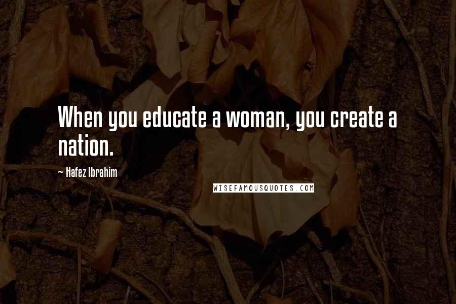 Hafez Ibrahim quotes: When you educate a woman, you create a nation.