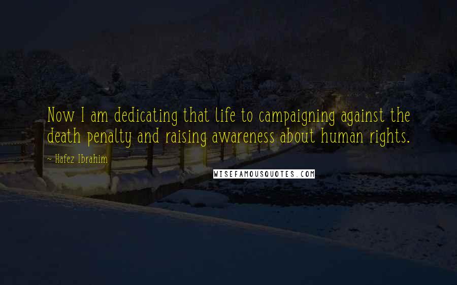 Hafez Ibrahim quotes: Now I am dedicating that life to campaigning against the death penalty and raising awareness about human rights.