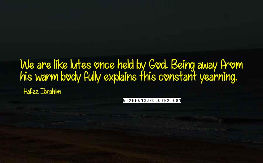 Hafez Ibrahim quotes: We are like lutes once held by God. Being away from his warm body fully explains this constant yearning.