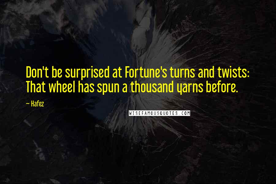 Hafez quotes: Don't be surprised at Fortune's turns and twists: That wheel has spun a thousand yarns before.