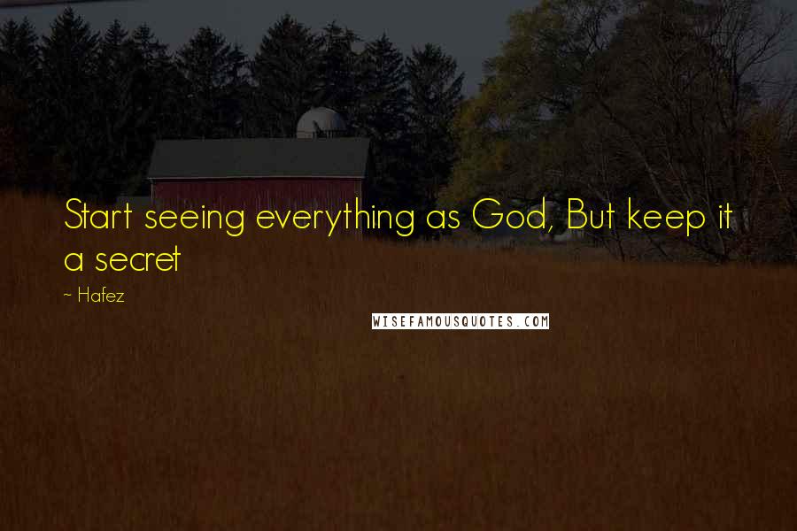 Hafez quotes: Start seeing everything as God, But keep it a secret