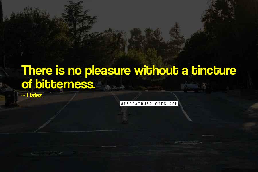 Hafez quotes: There is no pleasure without a tincture of bitterness.