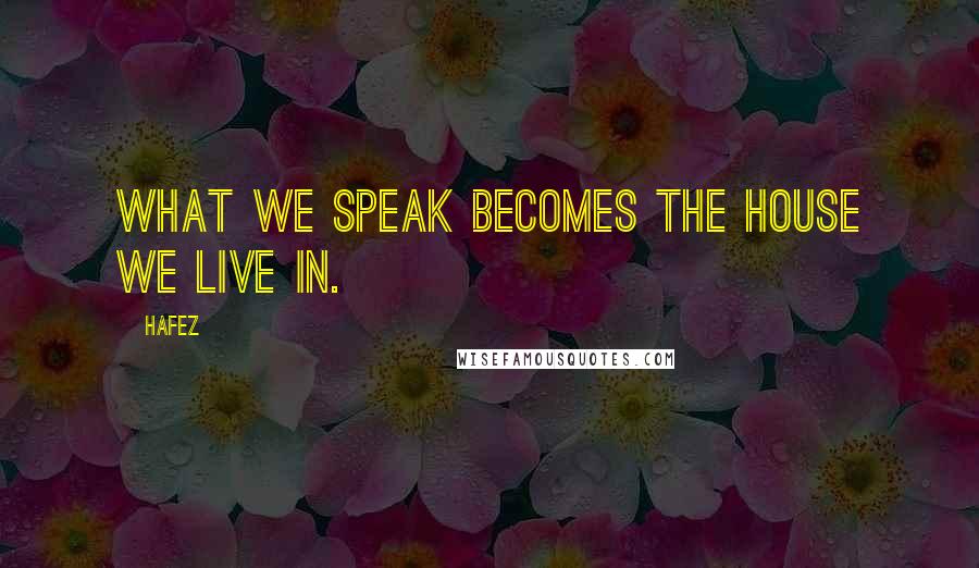 Hafez quotes: What we speak becomes the house we live in.