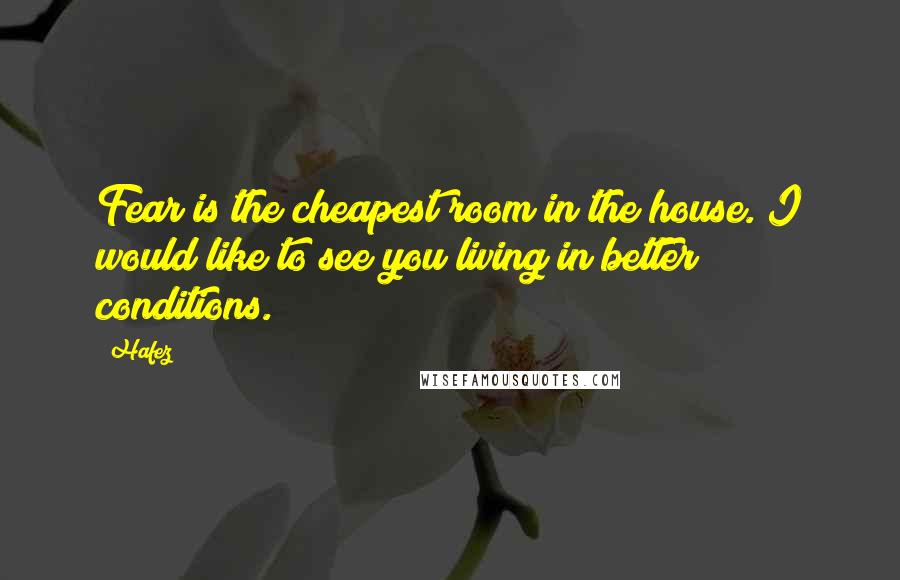 Hafez quotes: Fear is the cheapest room in the house. I would like to see you living in better conditions.