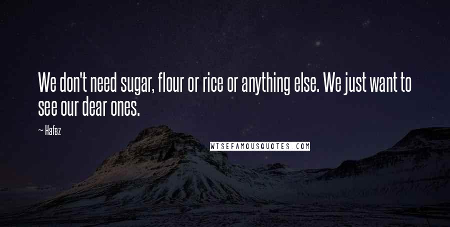 Hafez quotes: We don't need sugar, flour or rice or anything else. We just want to see our dear ones.