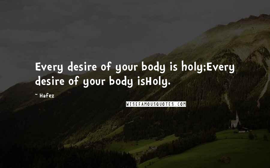 Hafez quotes: Every desire of your body is holy;Every desire of your body isHoly.