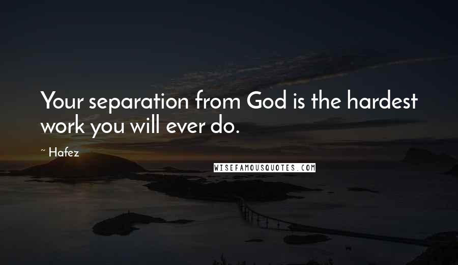 Hafez quotes: Your separation from God is the hardest work you will ever do.
