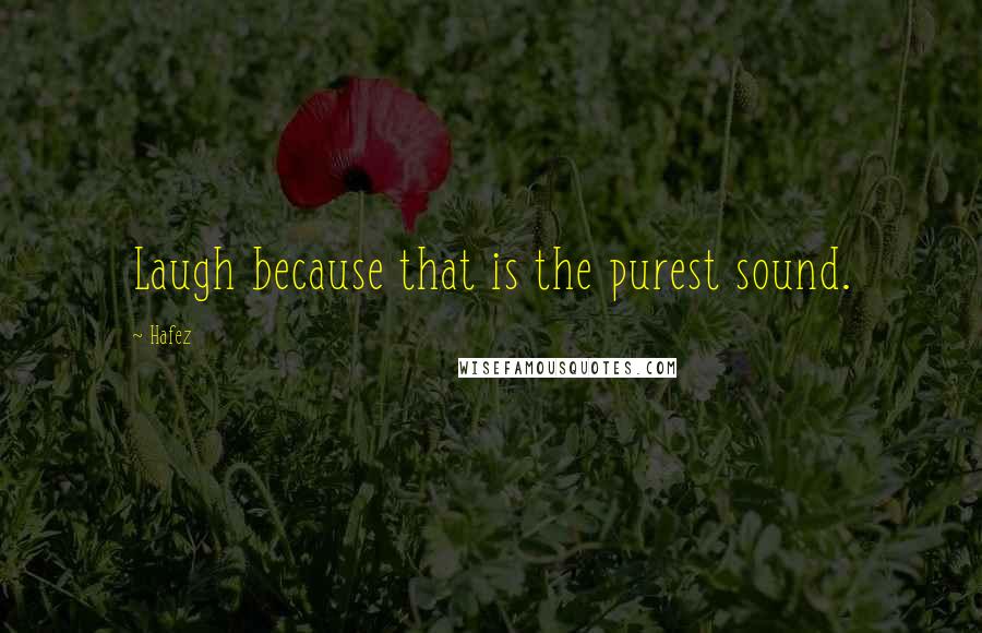 Hafez quotes: Laugh because that is the purest sound.