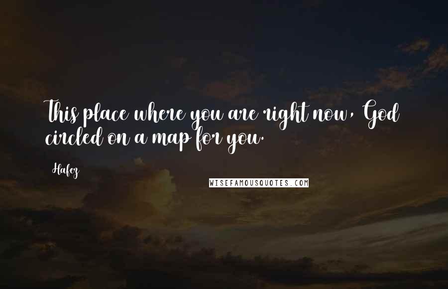 Hafez quotes: This place where you are right now, God circled on a map for you.
