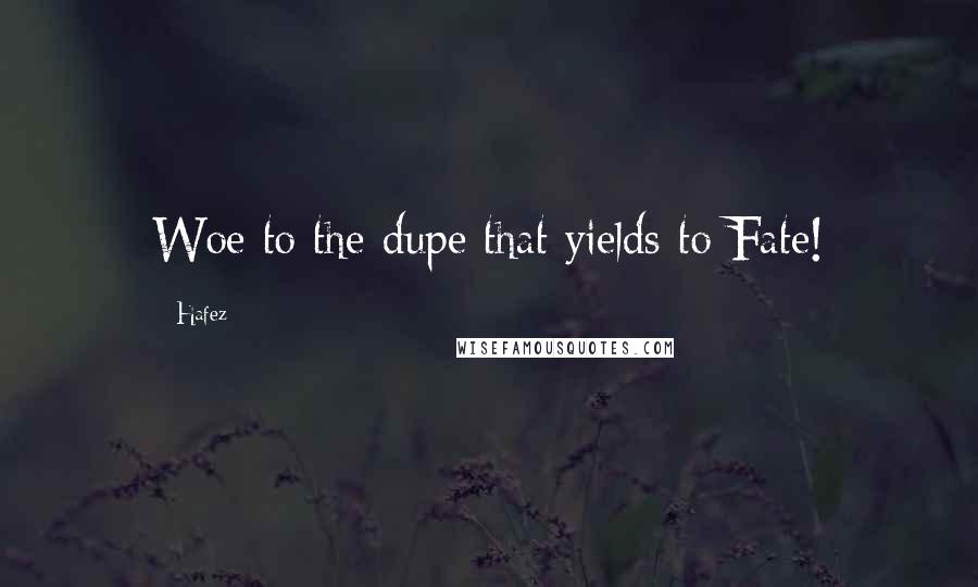 Hafez quotes: Woe to the dupe that yields to Fate!