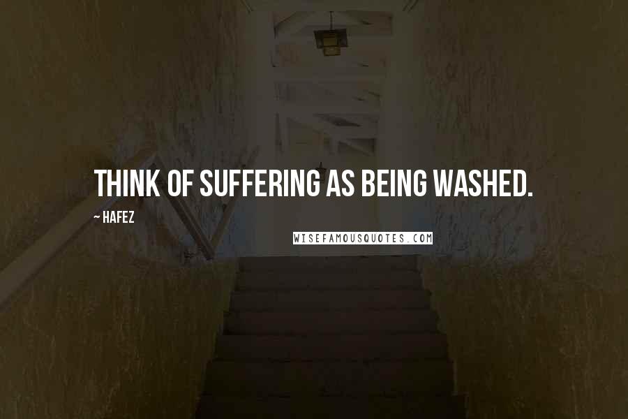 Hafez quotes: Think of suffering as being washed.