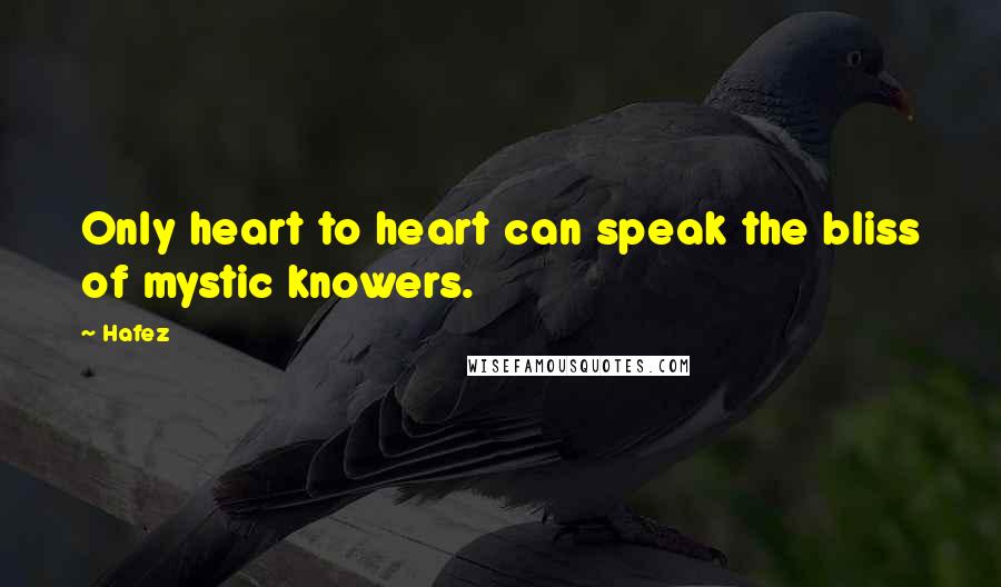 Hafez quotes: Only heart to heart can speak the bliss of mystic knowers.