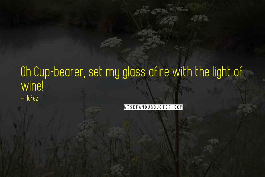 Hafez quotes: Oh Cup-bearer, set my glass afire with the light of wine!