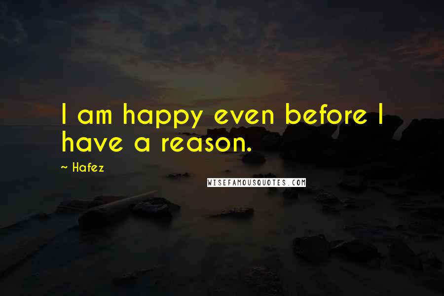 Hafez quotes: I am happy even before I have a reason.