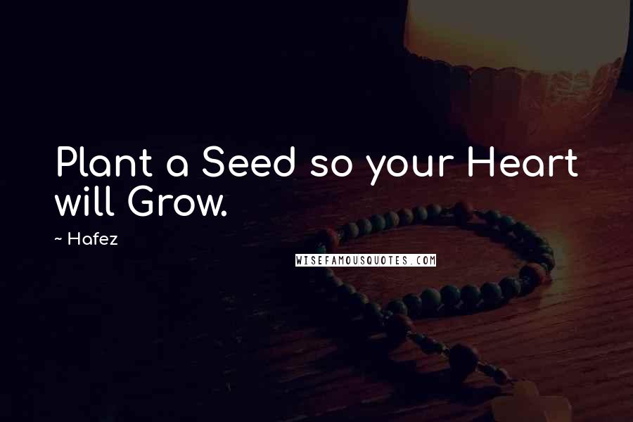 Hafez quotes: Plant a Seed so your Heart will Grow.